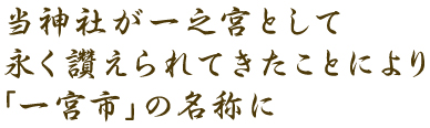 当神社が一之宮として永く讚えられてきたことにより「一宮市」の名称に