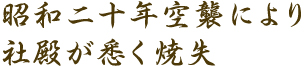 昭和二十年空襲により社殿が悉く焼失