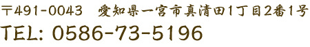 〒491-0043　愛知県一宮市真清田1丁目2番1号 TEL:0586-73-5196