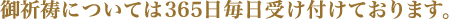 御祈祷については365日毎日受け付けております。